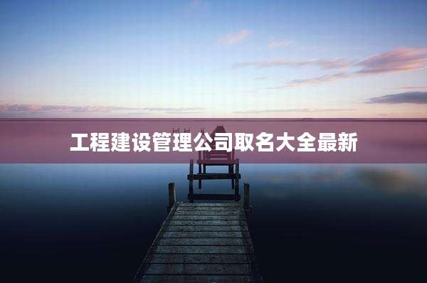 工程建设管理公司取名大全最新