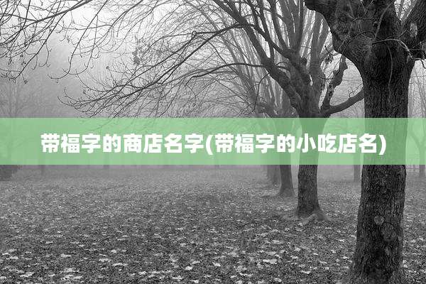 带福字的商店名字(带福字的小吃店名)