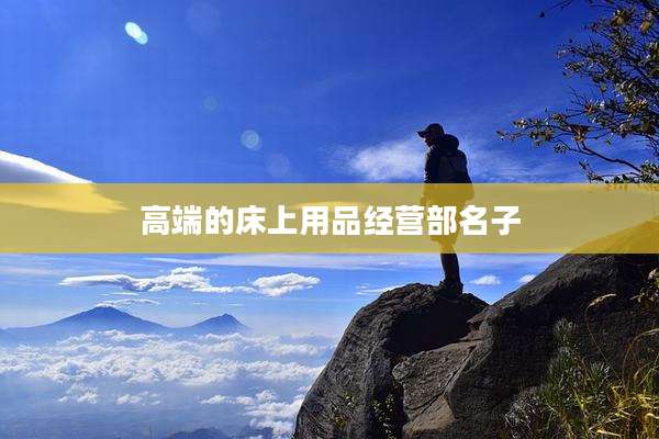 高端的床上用品经营部名子