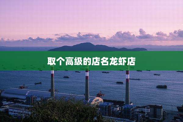 取个高级的店名龙虾店