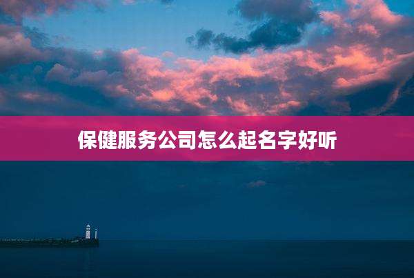 保健服务公司怎么起名字好听