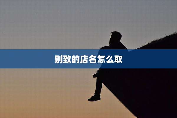 别致的店名怎么取
