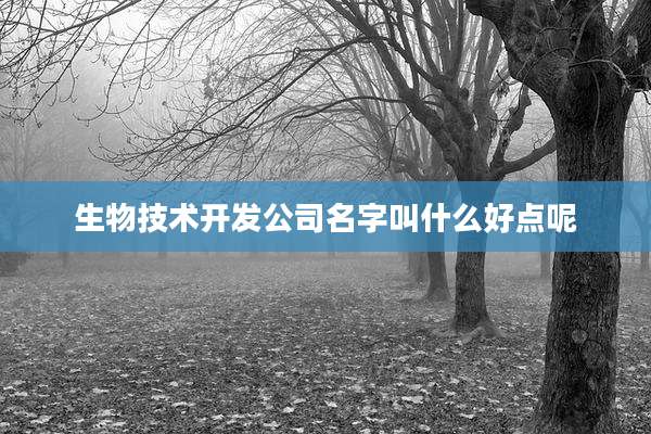 生物技术开发公司名字叫什么好点呢