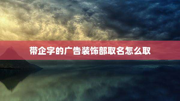 带企字的广告装饰部取名怎么取