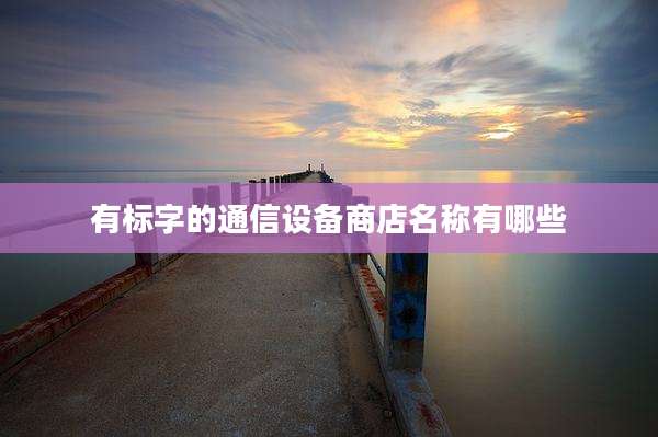 有标字的通信设备商店名称有哪些