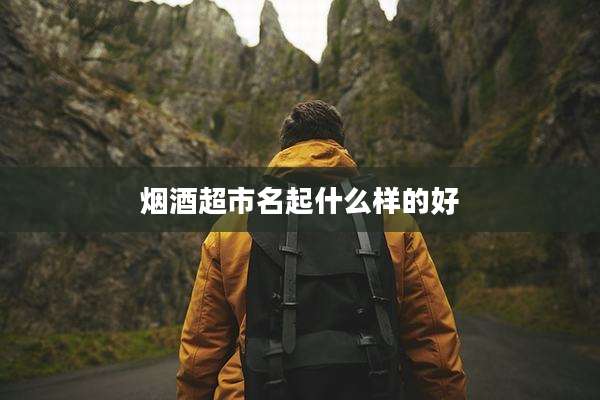 烟酒超市名起什么样的好