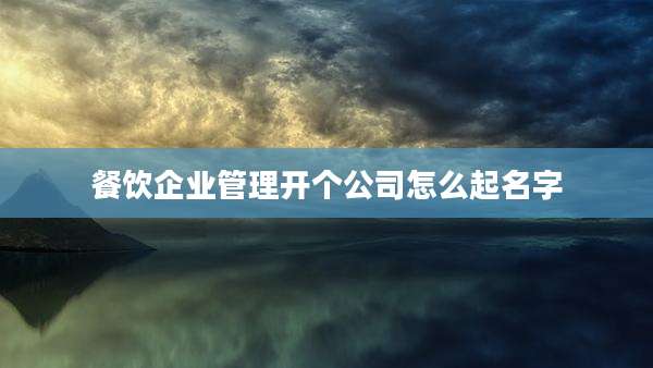 餐饮企业管理开个公司怎么起名字