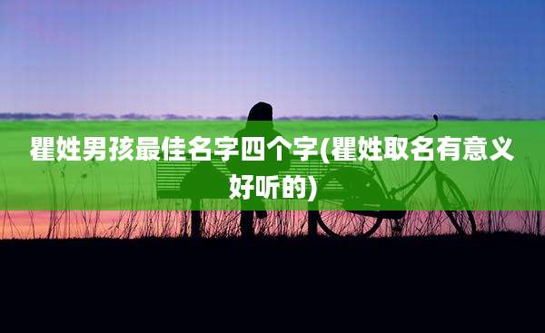 瞿姓男孩最佳名字四个字(瞿姓取名有意义好听的)