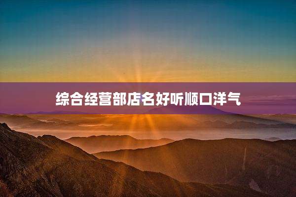 综合经营部店名好听顺口洋气