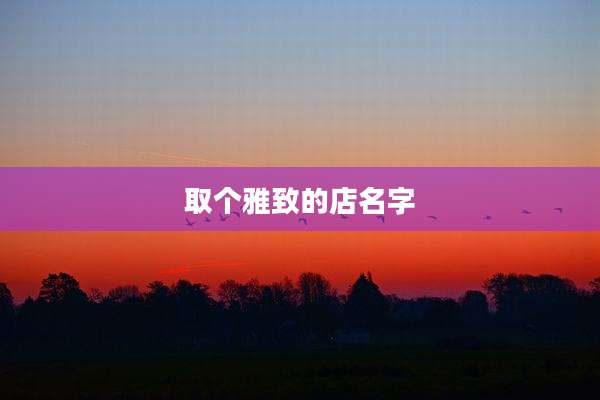 取个雅致的店名字