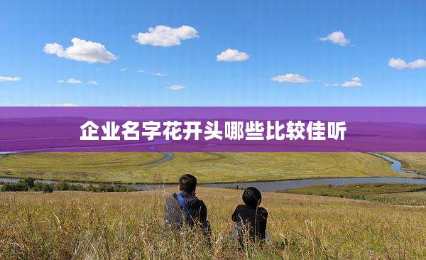 企业名字花开头哪些比较佳听