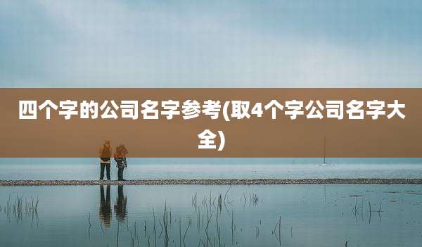 四个字的公司名字参考(取4个字公司名字大全)