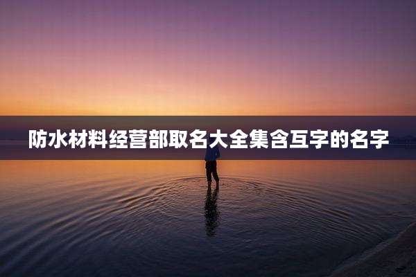 防水材料经营部取名大全集含互字的名字