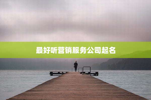 最好听营销服务公司起名