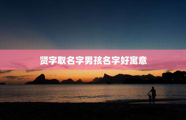贤字取名字男孩名字好寓意