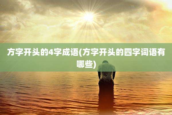 方字开头的4字成语(方字开头的四字词语有哪些)