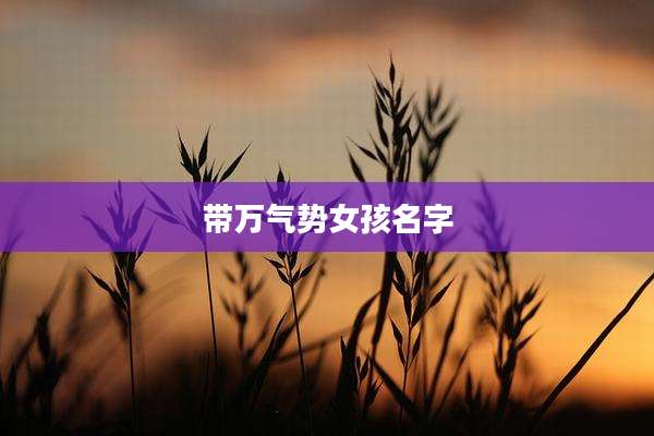 带万气势女孩名字