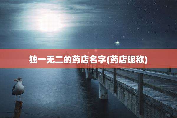 独一无二的药店名字(药店昵称)