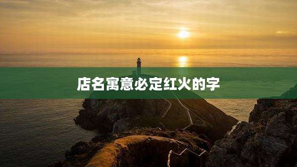 店名寓意必定红火的字
