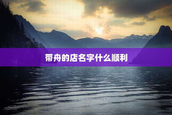 带舟的店名字什么顺利