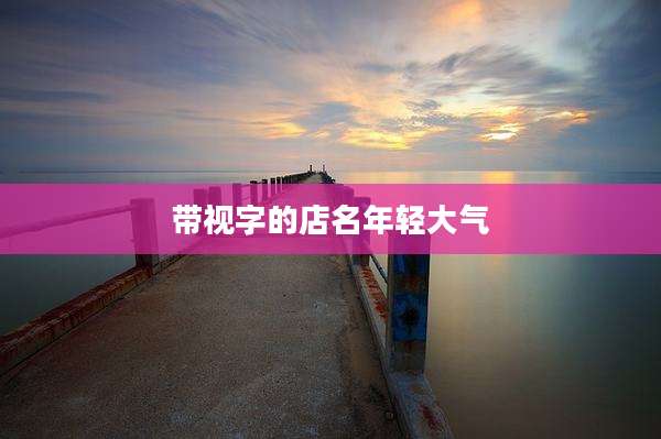 带视字的店名年轻大气
