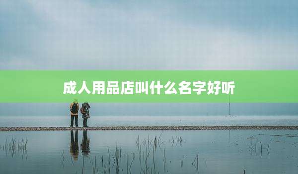 成人用品店叫什么名字好听