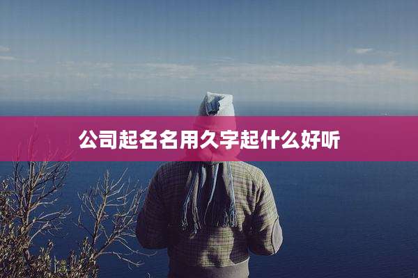 公司起名名用久字起什么好听