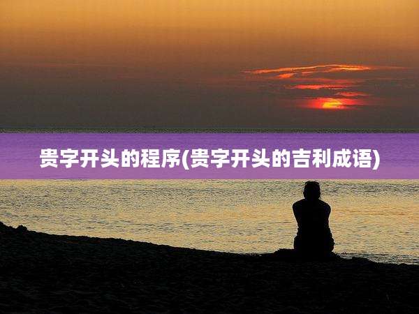 贵字开头的程序(贵字开头的吉利成语)
