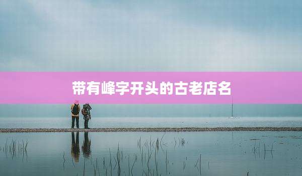 带有峰字开头的古老店名