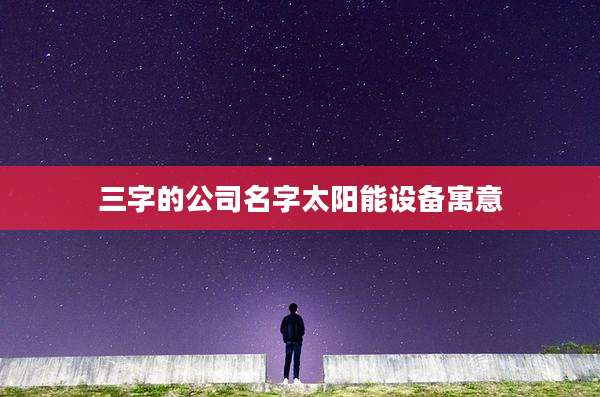 三字的公司名字太阳能设备寓意
