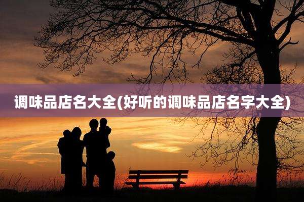 调味品店名大全(好听的调味品店名字大全)