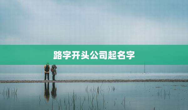 路字开头公司起名字