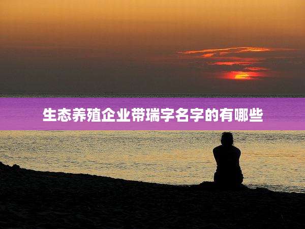 生态养殖企业带瑞字名字的有哪些
