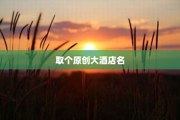 取个原创大酒店名
