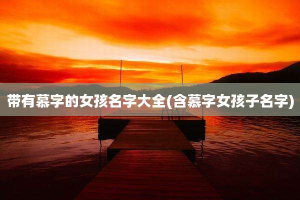 带有慕字的女孩名字大全(含慕字女孩子名字)