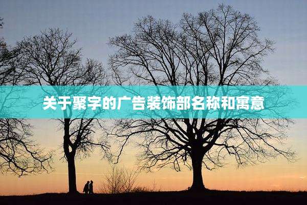 关于聚字的广告装饰部名称和寓意