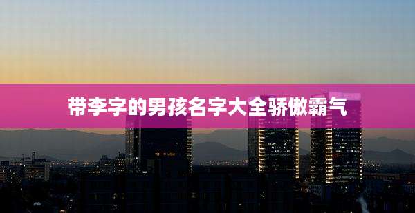 带李字的男孩名字大全骄傲霸气