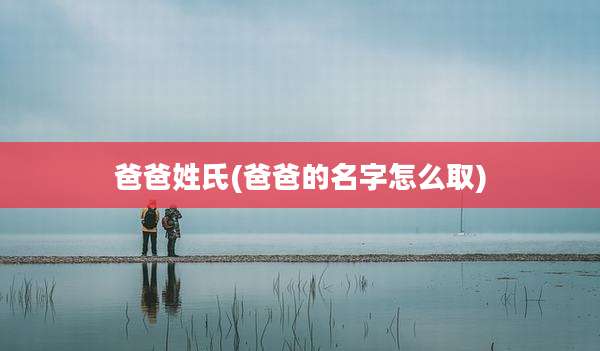 爸爸姓氏(爸爸的名字怎么取)