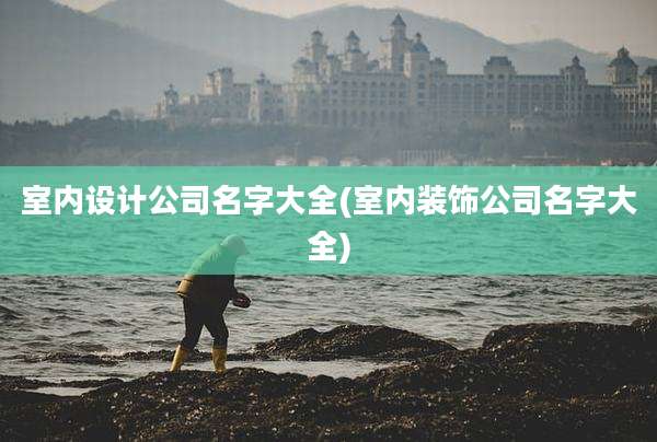 室内设计公司名字大全(室内装饰公司名字大全)