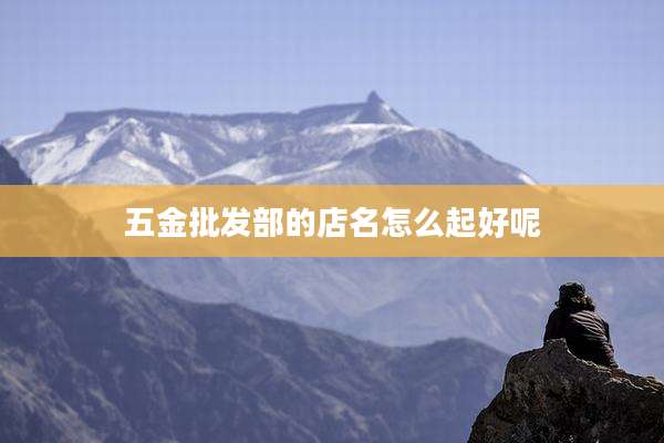 五金批发部的店名怎么起好呢