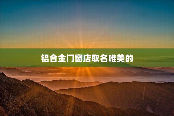 铝合金门窗店取名唯美的