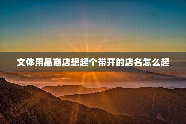 文体用品商店想起个带开的店名怎么起