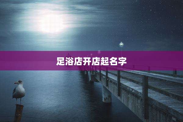 足浴店开店起名字