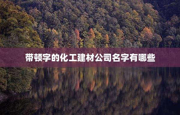 带顿字的化工建材公司名字有哪些