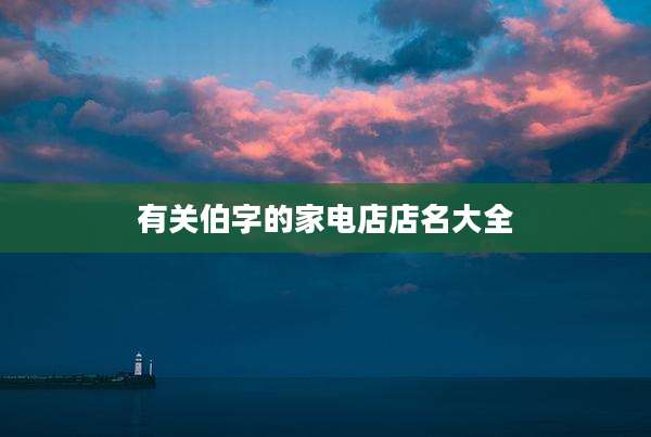 有关伯字的家电店店名大全