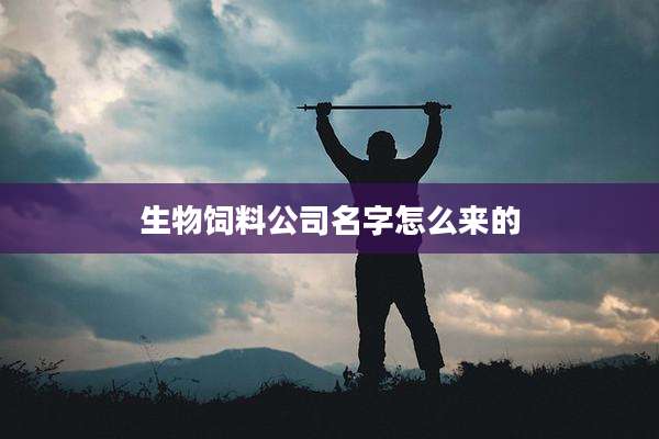 生物饲料公司名字怎么来的