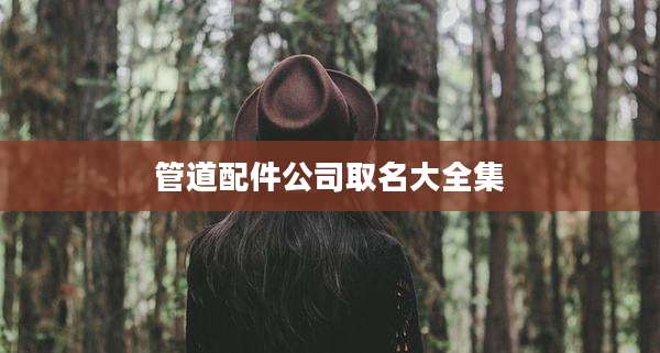 管道配件公司取名大全集