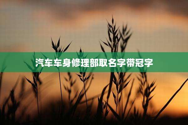 汽车车身修理部取名字带冠字