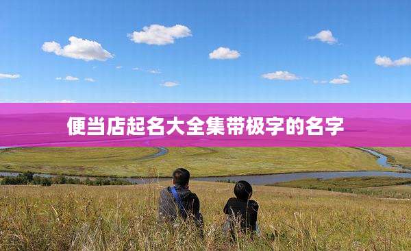 便当店起名大全集带极字的名字