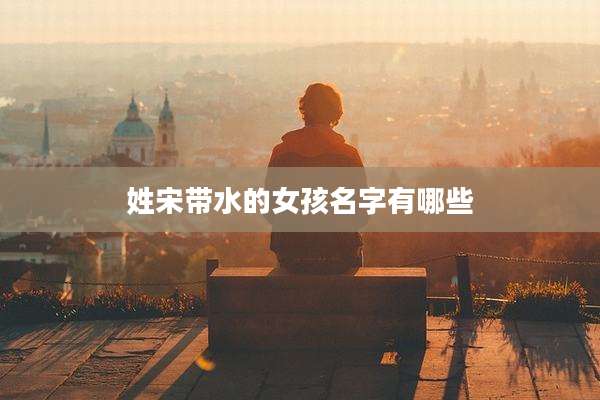 姓宋带水的女孩名字有哪些